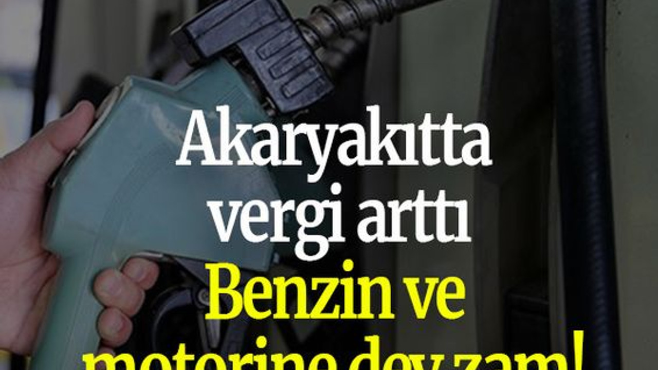 Akaryakıtta vergi arttı: Benzin ve motorine dev zam!